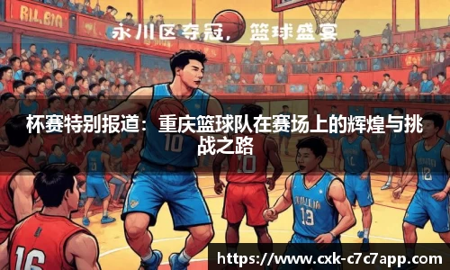 杯赛特别报道：重庆篮球队在赛场上的辉煌与挑战之路