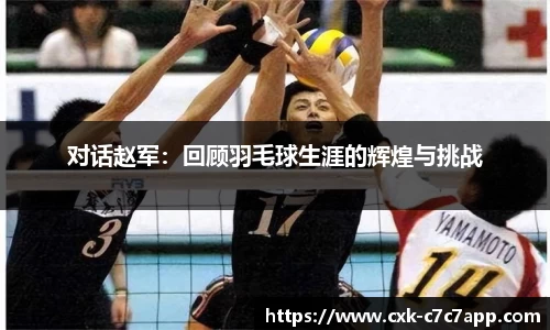 对话赵军：回顾羽毛球生涯的辉煌与挑战