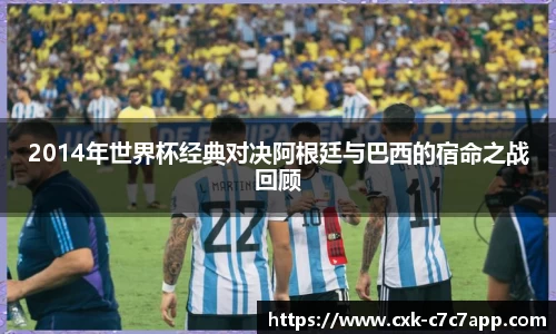2014年世界杯经典对决阿根廷与巴西的宿命之战回顾